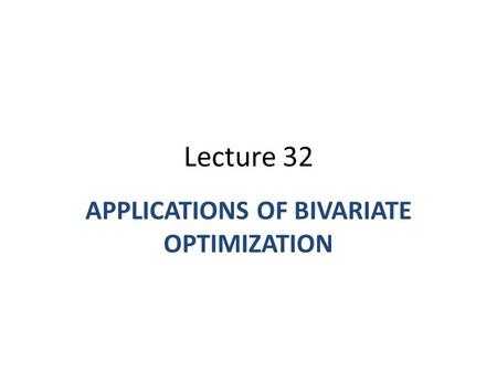 Lecture 32 APPLICATIONS OF BIVARIATE OPTIMIZATION.