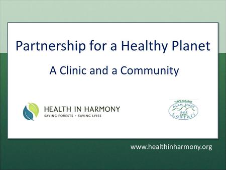 Partnership for a Healthy Planet A Clinic and a Community www.healthinharmony.org.
