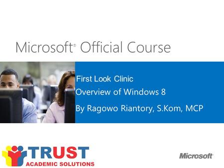 Microsoft ® Official Course First Look Clinic Overview of Windows 8 By Ragowo Riantory, S.Kom, MCP.