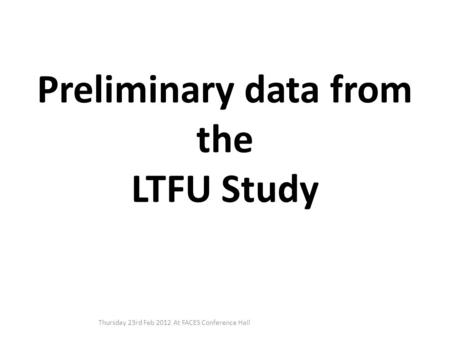Preliminary data from the LTFU Study Thursday 23rd Feb 2012 At FACES Conference Hall.