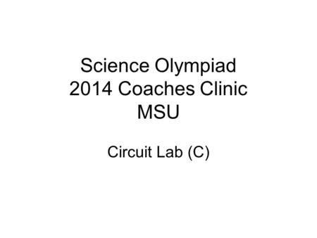 Science Olympiad 2014 Coaches Clinic MSU Circuit Lab (C)