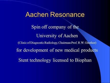 Aachen Resonance Spin off company of the University of Aachen (Clinic of Diagnostic Radiology, Chairman Prof. R.W. Günther) for development of new medical.