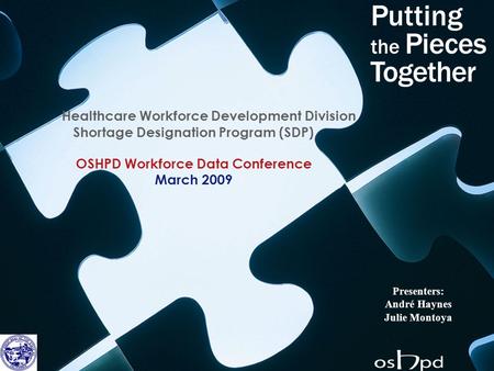 Healthcare Workforce Development Division Shortage Designation Program (SDP) OSHPD Workforce Data Conference March 2009 Presenters: André Haynes Julie.