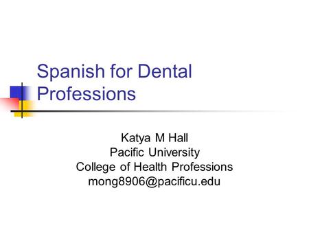 Spanish for Dental Professions Katya M Hall Pacific University College of Health Professions