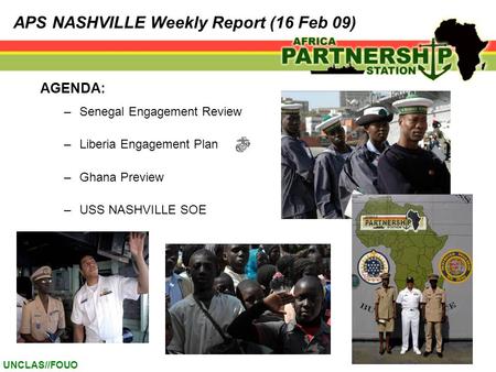 UNCLAS//FOUO AGENDA: –Senegal Engagement Review –Liberia Engagement Plan –Ghana Preview –USS NASHVILLE SOE APS NASHVILLE Weekly Report (16 Feb 09)