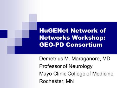 HuGENet Network of Networks Workshop: GEO-PD Consortium Demetrius M. Maraganore, MD Professor of Neurology Mayo Clinic College of Medicine Rochester, MN.