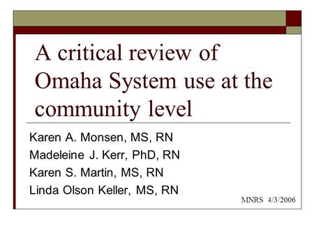 A critical review of Omaha System use at the community level Karen A. Monsen, MS, RN Madeleine J. Kerr, PhD, RN Karen S. Martin, MS, RN Linda Olson Keller,