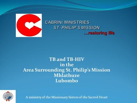 TB and TB-HIV in the Area Surrounding St. Philips Mission Mhlathuze Lubombo A ministry of the Missionary Sisters of the Sacred Heart.