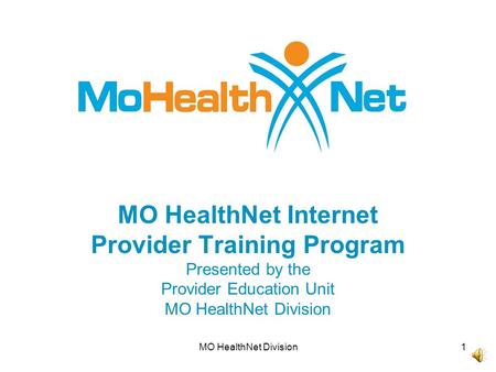 MO HealthNet Division1 MO HealthNet Internet Provider Training Program Presented by the Provider Education Unit MO HealthNet Division.