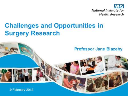 Challenges and Opportunities in Surgery Research 9 February 2012 Professor Jane Blazeby.