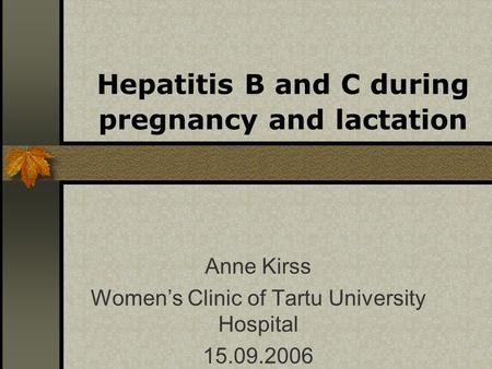 Hepatitis B and C during pregnancy and lactation Anne Kirss Womens Clinic of Tartu University Hospital 15.09.2006.