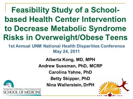 Feasibility Study of a School- based Health Center Intervention to Decrease Metabolic Syndrome Risks in Overweight/Obese Teens Alberta Kong, MD, MPH Andrew.