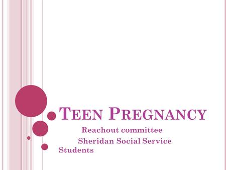T EEN P REGNANCY Reachout committee Sheridan Social Service Students.