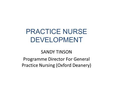 PRACTICE NURSE DEVELOPMENT SANDY TINSON Programme Director For General Practice Nursing (Oxford Deanery)