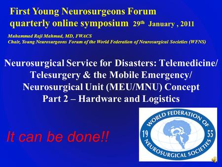 First Young Neurosurgeons Forum quarterly online symposium 29 th January, 2011 Muhammad Raji Mahmud, MD, FWACS Chair, Young Neurosurgeons Forum of the.