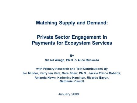 January 2008 Matching Supply and Demand: Private Sector Engagement in Payments for Ecosystem Services By Sissel Waage, Ph.D. & Alice Ruhweza with Primary.
