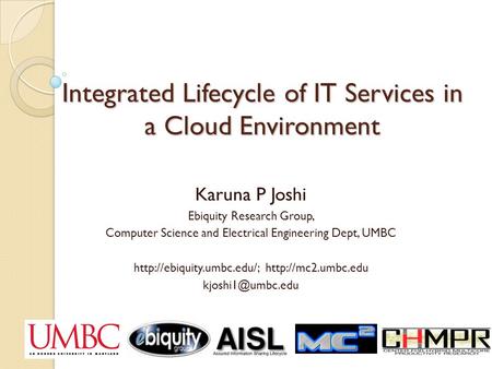 Integrated Lifecycle of IT Services in a Cloud Environment Karuna P Joshi Ebiquity Research Group, Computer Science and Electrical Engineering Dept, UMBC.