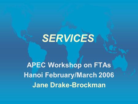 SERVICES APEC Workshop on FTAs Hanoi February/March 2006 Jane Drake-Brockman.