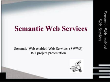 Semantic Web Services Semantic Web enabled Web Services Semantic Web enabled Web Services (SWWS) IST project presentation.