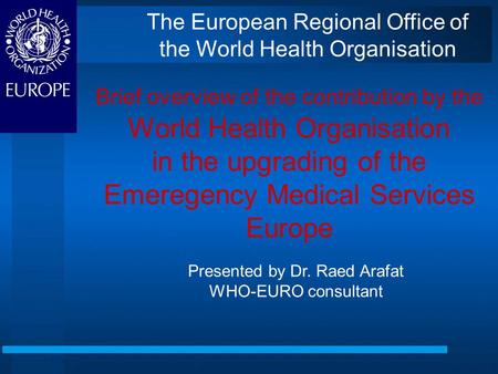 Brief overview of the contribution by the World Health Organisation in the upgrading of the Emeregency Medical Services Europe Presented by Dr. Raed Arafat.