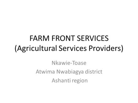 FARM FRONT SERVICES (Agricultural Services Providers) Nkawie-Toase Atwima Nwabiagya district Ashanti region.