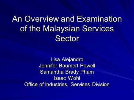 An Overview and Examination of the Malaysian Services Sector Lisa Alejandro Jennifer Baumert Powell Samantha Brady Pham Isaac Wohl Office of Industries,