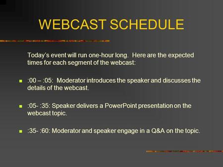 WEBCAST SCHEDULE Todays event will run one-hour long. Here are the expected times for each segment of the webcast: :00 – :05: Moderator introduces the.