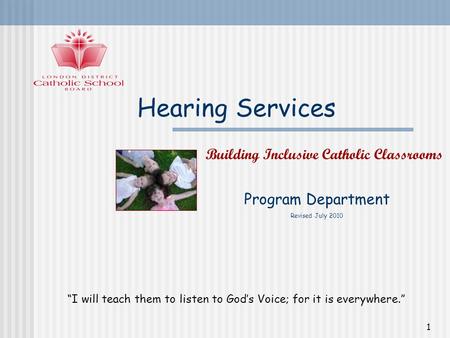 1 Hearing Services Program Department Revised July 2010 Building Inclusive Catholic Classrooms I will teach them to listen to Gods Voice; for it is everywhere.