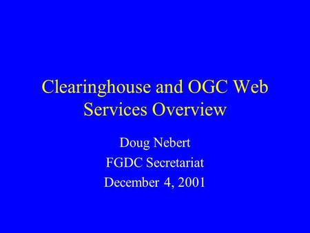 Clearinghouse and OGC Web Services Overview Doug Nebert FGDC Secretariat December 4, 2001.