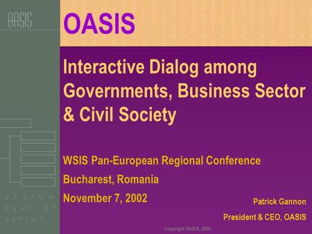 Copyright OASIS, 2002 Interactive Dialog among Governments, Business Sector & Civil Society Patrick Gannon President & CEO, OASIS WSIS Pan-European Regional.