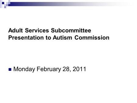 Adult Services Subcommittee Presentation to Autism Commission Monday February 28, 2011.
