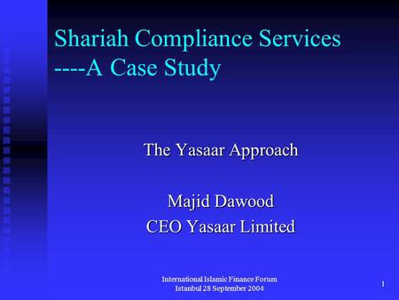 International Islamic Finance Forum Istanbul 28 September 2004 1 Shariah Compliance Services ----A Case Study The Yasaar Approach Majid Dawood CEO Yasaar.