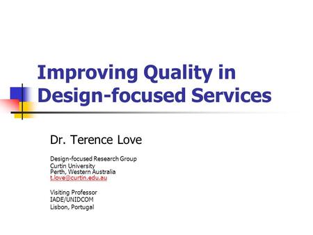 Improving Quality in Design-focused Services Dr. Terence Love Design-focused Research Group Curtin University Perth, Western Australia