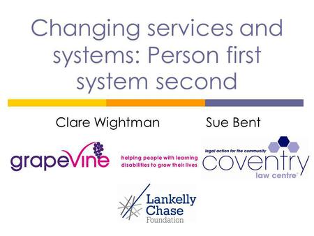Changing services and systems: Person first system second Clare Wightman Sue Bent.