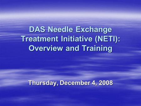 DAS Needle Exchange Treatment Initiative (NETI): Overview and Training Thursday, December 4, 2008.