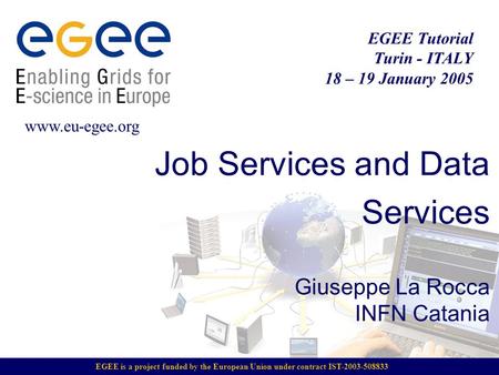 EGEE is a project funded by the European Union under contract IST-2003-508833 EGEE Tutorial Turin - ITALY 18 – 19 January 2005 www.eu-egee.org Job Services.