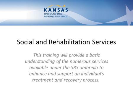 Social and Rehabilitation Services This training will provide a basic understanding of the numerous services available under the SRS umbrella to enhance.