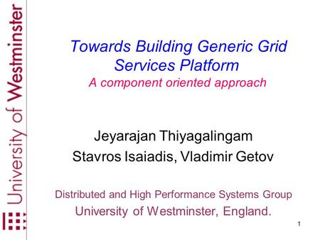 1 Towards Building Generic Grid Services Platform A component oriented approach Jeyarajan Thiyagalingam Stavros Isaiadis, Vladimir Getov Distributed and.