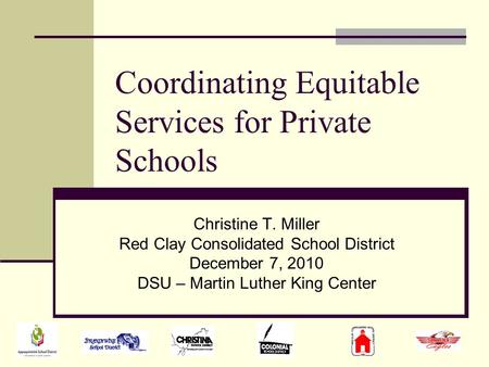 Coordinating Equitable Services for Private Schools Christine T. Miller Red Clay Consolidated School District December 7, 2010 DSU – Martin Luther King.