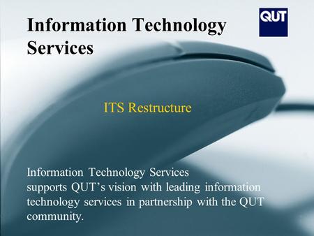 Information Technology Services Information Technology Services supports QUTs vision with leading information technology services in partnership with the.