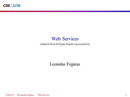 CSE 6331 © Leonidas Fegaras Web Services1 Web Services (adapted from Erdogan Dogdu's presentation) Leonidas Fegaras.