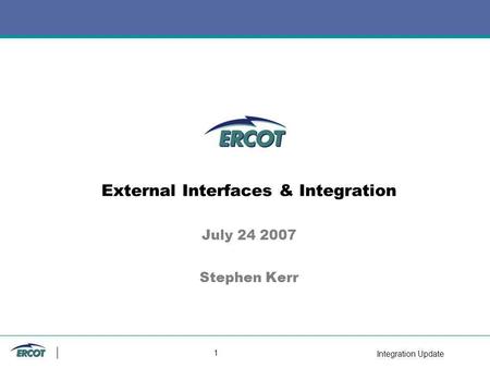 Integration Update 1 External Interfaces & Integration July 24 2007 Stephen Kerr.