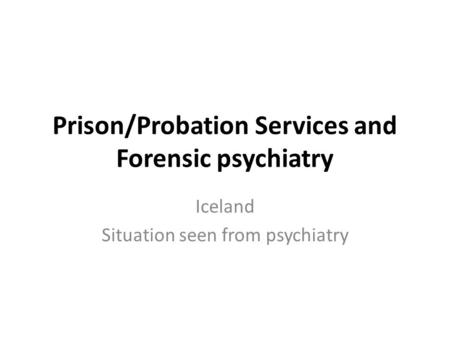 Prison/Probation Services and Forensic psychiatry Iceland Situation seen from psychiatry.