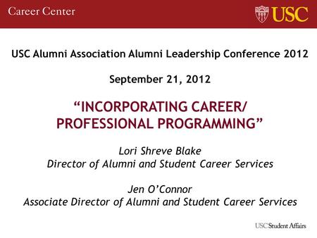 USC Alumni Association Alumni Leadership Conference 2012 September 21, 2012 INCORPORATING CAREER/ PROFESSIONAL PROGRAMMING Lori Shreve Blake Director of.