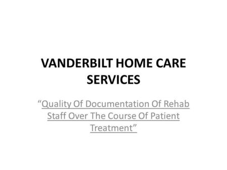 VANDERBILT HOME CARE SERVICES Quality Of Documentation Of Rehab Staff Over The Course Of Patient Treatment.