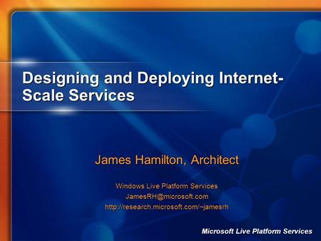 Microsoft Live Platform Services Designing and Deploying Internet- Scale Services James Hamilton, Architect Windows Live Platform Services