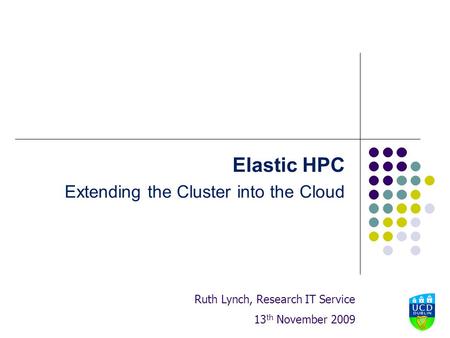 Elastic HPC Extending the Cluster into the Cloud Ruth Lynch, Research IT Service 13 th November 2009.