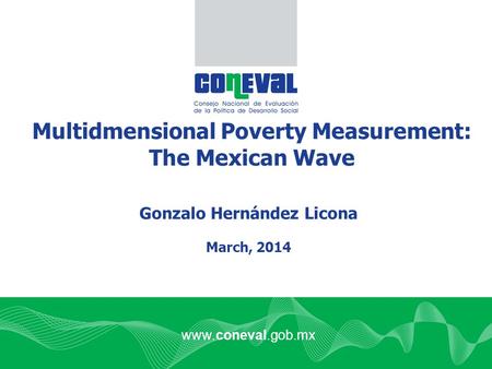 Www.coneval.gob.mx Multidmensional Poverty Measurement: The Mexican Wave Gonzalo Hernández Licona March, 2014.