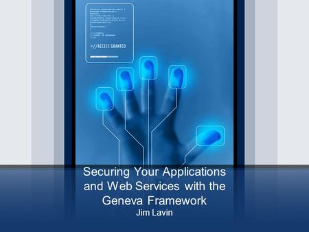 Securing Your Applications and Web Services with the Geneva Framework Jim Lavin.