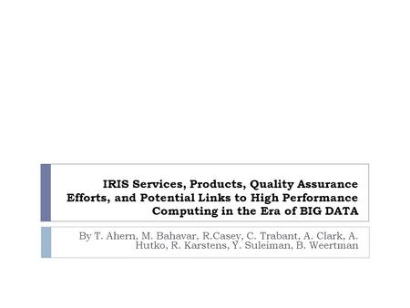 IRIS Services, Products, Quality Assurance Efforts, and Potential Links to High Performance Computing in the Era of BIG DATA By T. Ahern, M. Bahavar, R.Casey,
